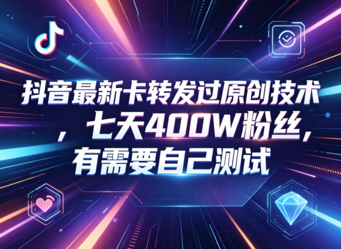 抖音最新卡转发过原创技术，七天400W粉丝，有需要自己测试-琴书聊项目