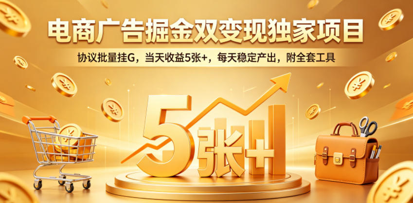 电商广告掘金双变现独家项目，协议批量挂G，当天收益5张+，每天稳定产出，附全套工具【揭秘】-琴书聊项目