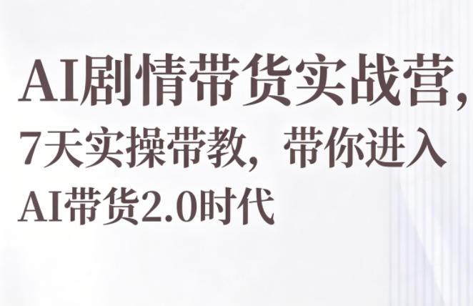 AI剧情带货实战营，7天实操带教，带你进入AI带货2.0时代-琴书聊项目