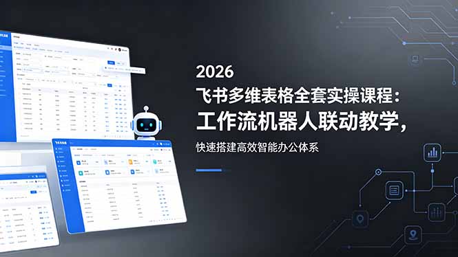 2026飞书多维表格全套实操课程：工作流机器人联动教学，快速搭建高效智能办公体系-琴书聊项目