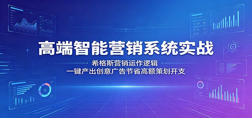 高端智能营销系统实战：希格斯营销运作逻辑，一键产出创意广告节省高额策划开支-琴书聊项目