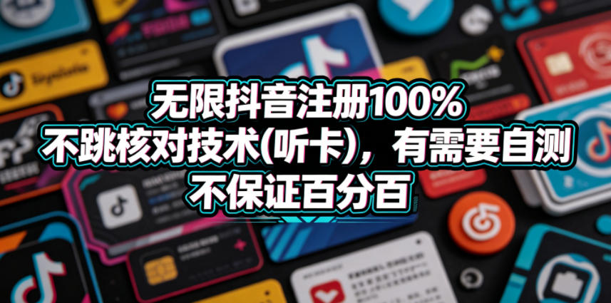 无限抖音注册100%不跳核对技术(听卡)，有需要自测，不保证百分百-琴书聊项目