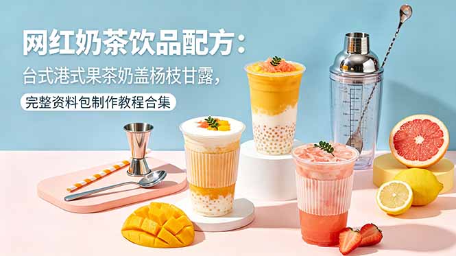 网红奶茶饮品配方：台式港式果茶奶盖杨枝甘露，完整资料包制作教程合集-琴书聊项目