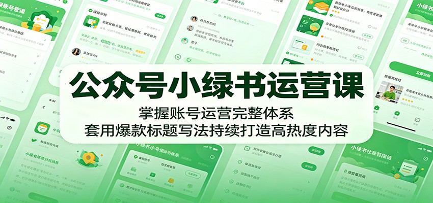 公众号小绿书运营课：掌握账号运营完整体系，套用爆款标题写法持续打造高热度内容-琴书聊项目