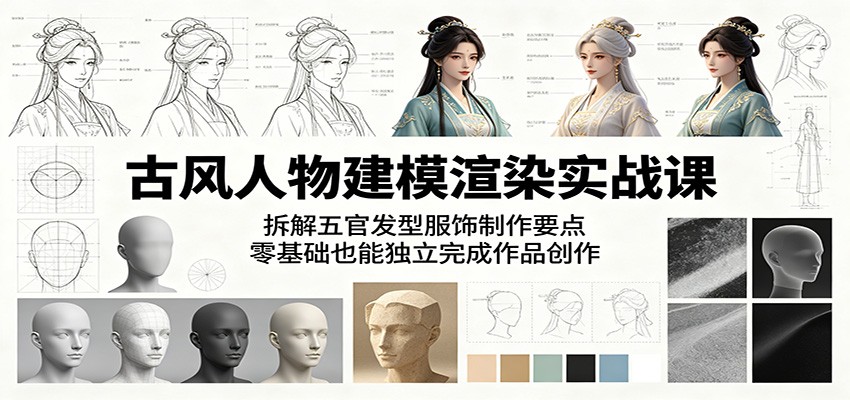 古风人物建模渲染实战课：拆解五官发型服饰制作要点，零基础也能独立完成作品创作-琴书聊项目