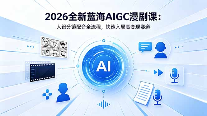 2026全新蓝海AIGC漫剧课：人设分镜配音全流程，快速入局高变现赛道-琴书聊项目