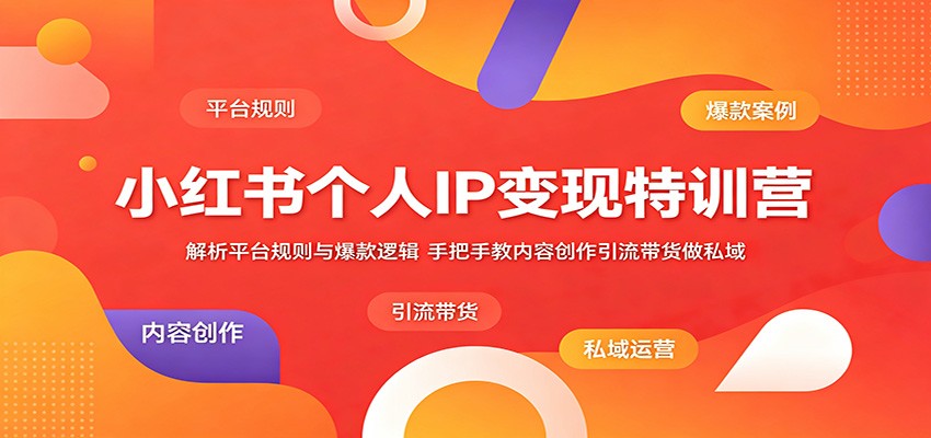小红书个人IP变现特训营：解析平台规则与爆款逻辑，手把手教内容创作引流带货做私域-琴书聊项目
