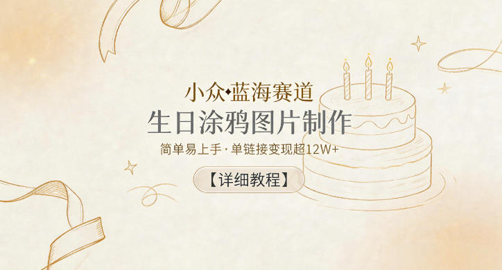 小众蓝海赛道，生日涂鸦图片制作，简单易上手，单链接变现超12W+【详细教程】-琴书聊项目
