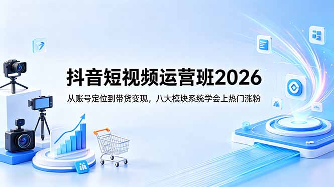 抖音短视频运营班2026：从账号定位到带货变现，八大模块系统学会上热门涨粉-琴书聊项目