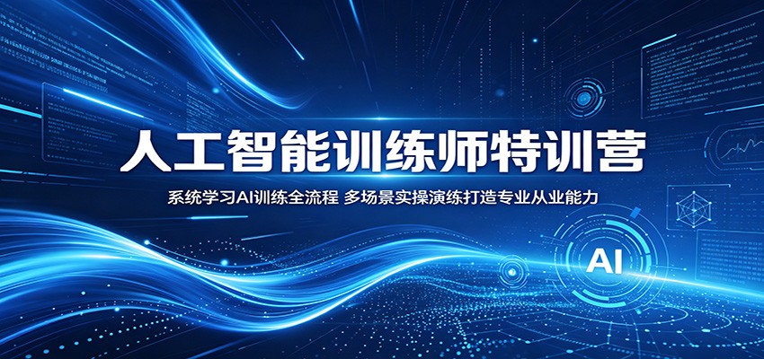 人工智能训练师特训营：系统学习AI训练全流程，多场景实操演练打造专业从业能力-琴书聊项目