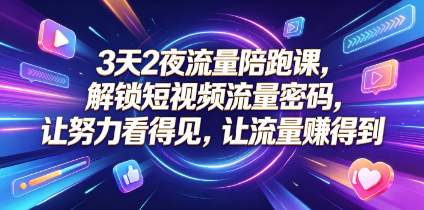 3天2夜流量陪跑课，解锁短视频流量密码，让努力看得见，让流量賺得到-琴书聊项目