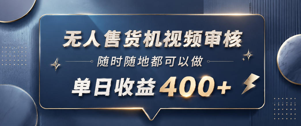 无人售货机视频审核，一部手机随时随地都可以做，10秒一单，单日收益400+【揭秘】-琴书聊项目
