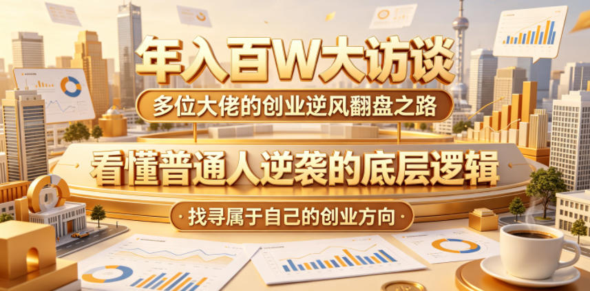 年入百W大访谈，多位大佬的创业逆风翻盘之路，看懂普通人逆袭的底层逻辑，找寻属于自己的创业方向-琴书聊项目