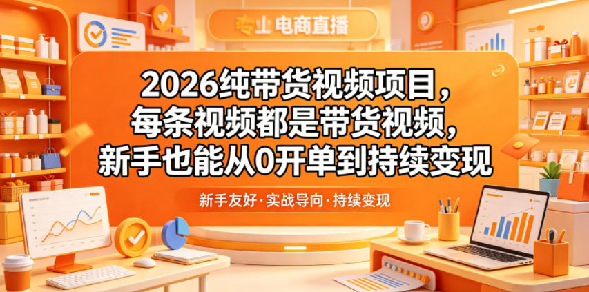 2026纯带货视频项目，每条视频都是带货视频，新手也能从0开单到持续变现-琴书聊项目