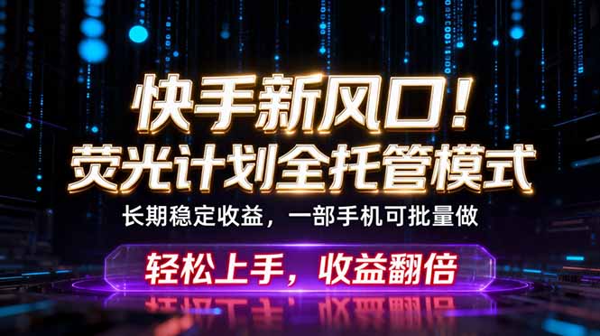 快手新风口！荧光计划全托管躺赚，不用自己干，批量操作月入3W+-琴书聊项目