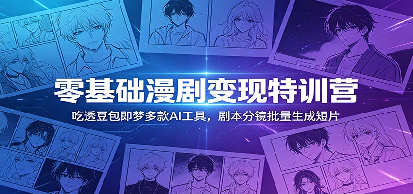 零基础漫剧变现特训营：玩转豆包即梦多款AI工具，剧本分镜批量生成短片-琴书聊项目