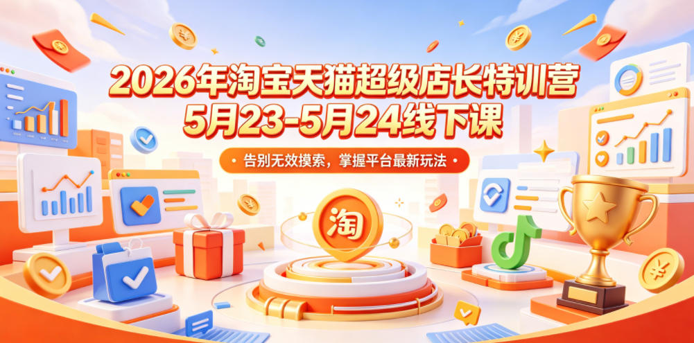 2026年淘宝天猫超级店长特训营5月23-5月24线下课，告别无效摸索，掌握平台最新玩法-琴书聊项目