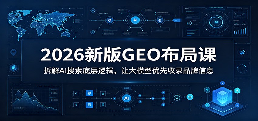 2026新版GEO布局课：拆解AI搜索底层逻辑，让大模型优先收录品牌信息-琴书聊项目