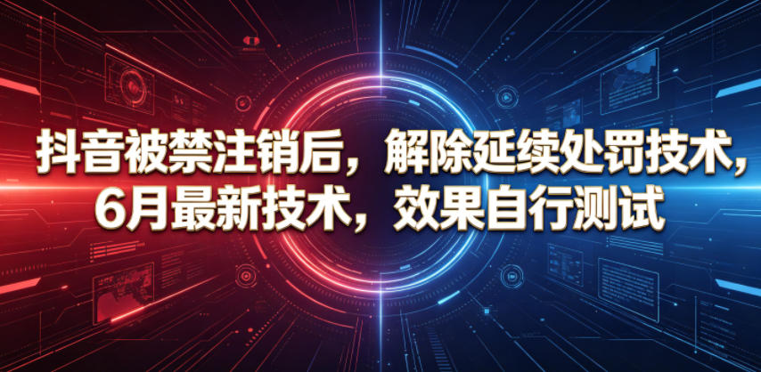 抖音被禁注销后，解除延续处罚技术，6月最新技术，效果自行测试-琴书聊项目
