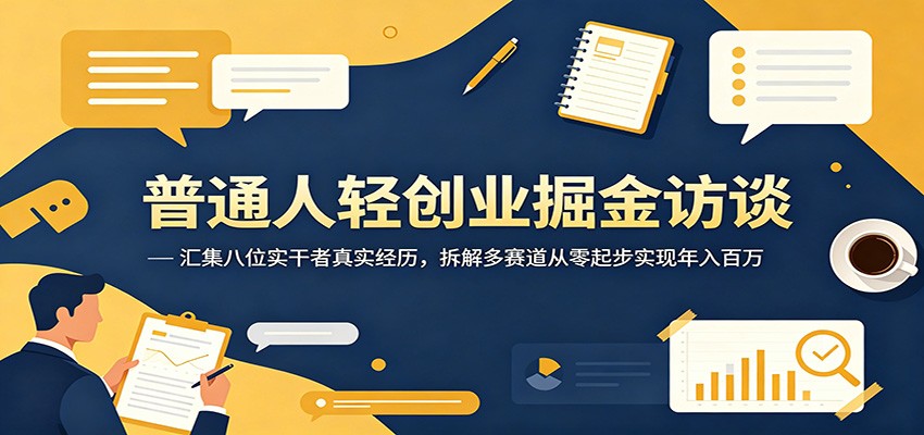 普通人轻创业掘金访谈：汇集八位实干者真实经历，拆解多赛道从零起步实现年入百万-琴书聊项目