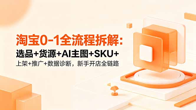 淘宝0-1全流程拆解：选品+货源+AI主图+SKU+上架+推广+数据诊断，新手开店全链路-琴书聊项目