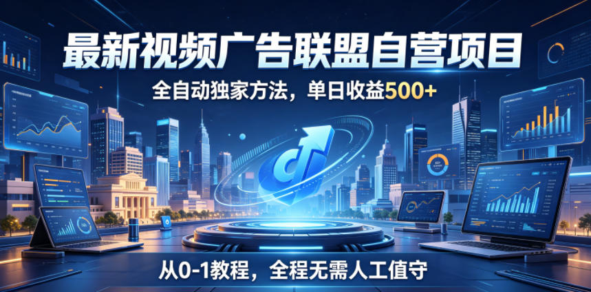最新视频广告联盟自营项目，全自动独家方法，单日收益500+，从0-1教程，全程无需人工值守【揭秘】-琴书聊项目