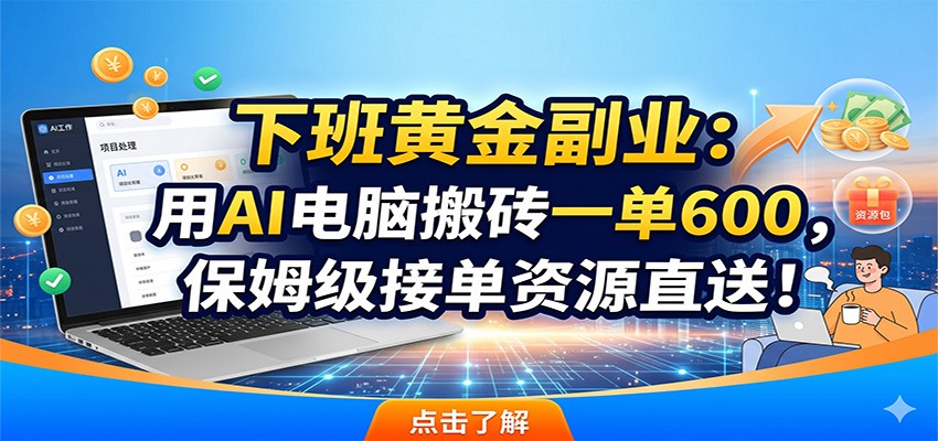 下班黄金副业：用AI电脑搬砖一单600，保姆级接单资源直送！-琴书聊项目