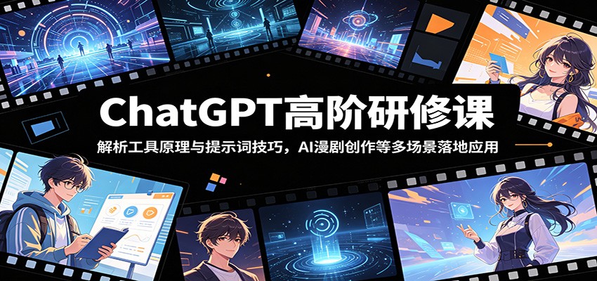 ChatGPT高阶研修课：解析工具原理与提示词技巧，AI漫剧创作等多场景落地应用-琴书聊项目