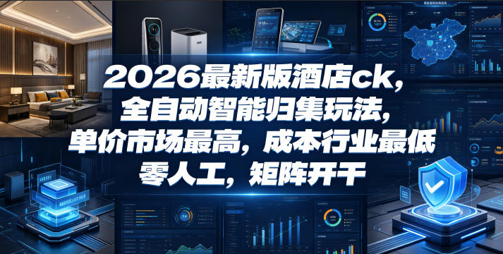 2026最新版酒店ck，全自动智能归集玩法，单价市场最高，成本行业最低，零人工，矩阵开干【揭秘】-琴书聊项目