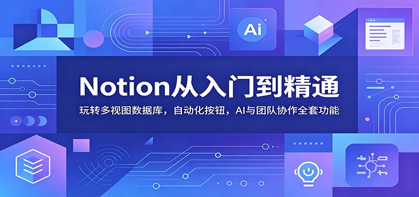 Notion从入门到精通：玩转多视图数据库，自动化按钮，AI与团队协作全套功能-琴书聊项目