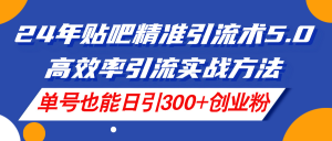 （11520期）24年贴吧精准引流术5.0，高效率引流实战方法，单号也能日引300+创业粉-琴书聊项目