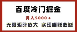 百度冷门掘金，月入5000+，无限矩阵放大，实现管道躺赚收益【揭秘】-琴书聊项目