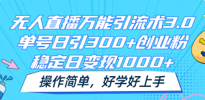无人直播万能引流术3.0，单号日引300+创业粉，稳定日变现1000+，操作简单-琴书聊项目