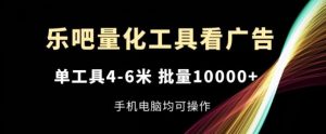 乐吧量化工具看广告，单工具4-6米，批量1w+，手机电脑均可操作【揭秘】-琴书聊项目