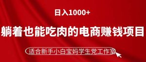 （11571期）躺着也能吃肉的电商赚钱项目，日入1000+，适合新手小白宝妈学生党工作室-琴书聊项目