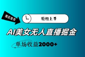 (11579期)AI美女无人直播暴力掘金,小白轻松上手,单场收益2000+-琴书聊项目