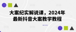大案纪实解说课，2024年最新抖音大案教学教程-琴书聊项目