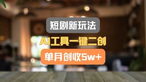 短剧新玩法，AI工具一键二创，单月创收5w+！-琴书聊项目