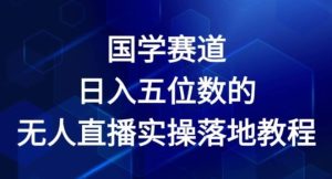 国学赛道-2024年日入五位数无人直播实操落地教程【揭秘】-琴书聊项目