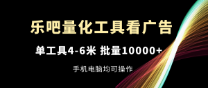 乐吧量化工具看广告,单工具4-6米,批量10000+,手机电脑均可操作-琴书聊项目