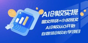 （11638期）AI创收实操—图文带货+小说推文，AI创收从0开始，自媒体创收必学项目-琴书聊项目