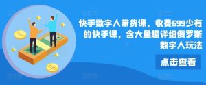 快手数字人带货课，收费699少有的快手课，含大量超详细俄罗斯数字人玩法-琴书聊项目