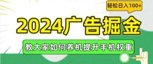 2024广告掘金，教大家如何养机提升手机权重，轻松日入100+【揭秘】-琴书聊项目