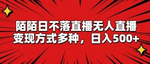 陌陌日不落直播无人直播，变现方式多种，日入500+-琴书聊项目