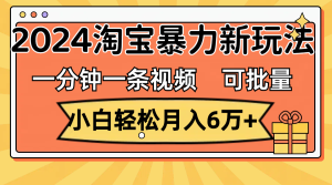 （11699期）一分钟一条视频，小白轻松月入6万+，2024淘宝暴力新玩法，可批量放大收益-琴书聊项目