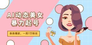 （11705期）AI动态美女暴力起号2.0，新赛道原创作品，条条爆款，一周7万粉丝-琴书聊项目