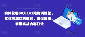 实体获客90天1v1陪跑训练营，实体同城红利崛起，带你破圈，掌握实战内容打法-琴书聊项目
