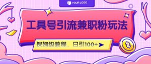 工具号精准引流自媒体兼职粉玩法，保姆级教程，日引100粉-琴书聊项目