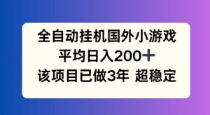 全自动挂机国外小游戏，平均日入200+，此项目已经做了3年 稳定持久【揭秘】-琴书聊项目