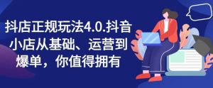 抖店正规玩法4.0，抖音小店从基础、运营到爆单，你值得拥有-琴书聊项目